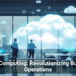 Cloud Computing: Revolutionizing Business Operations